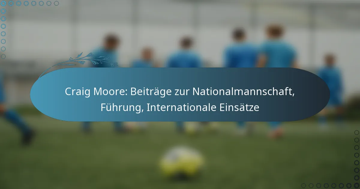 You are currently viewing Craig Moore: Beiträge zur Nationalmannschaft, Führung, Internationale Einsätze