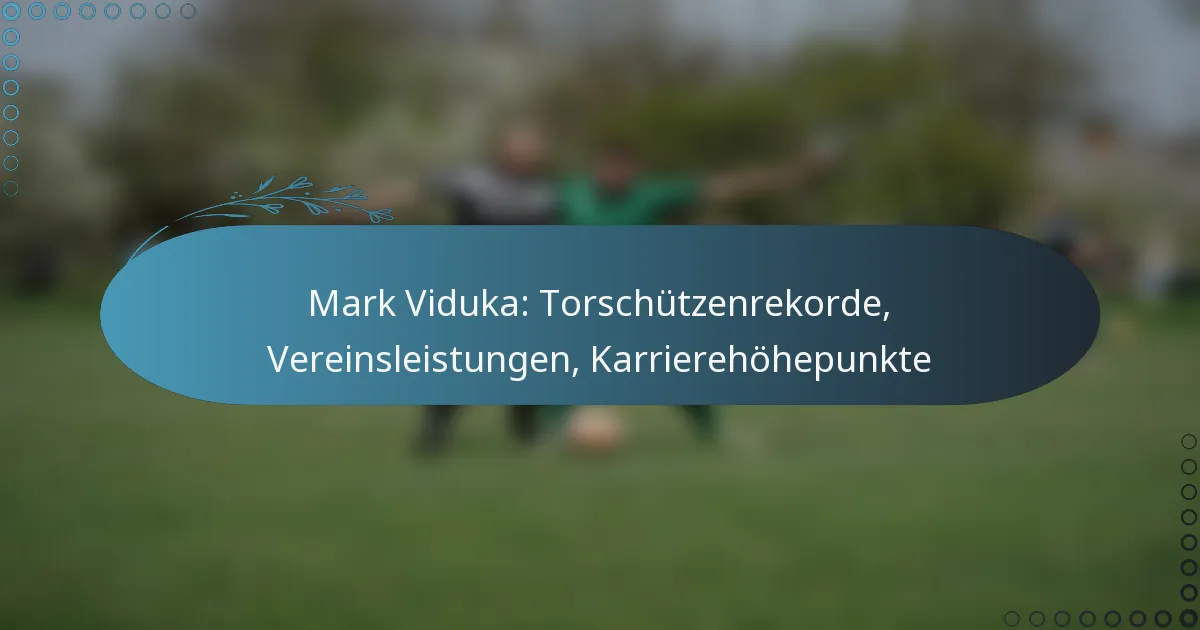You are currently viewing Mark Viduka: Torschützenrekorde, Vereinsleistungen, Karrierehöhepunkte