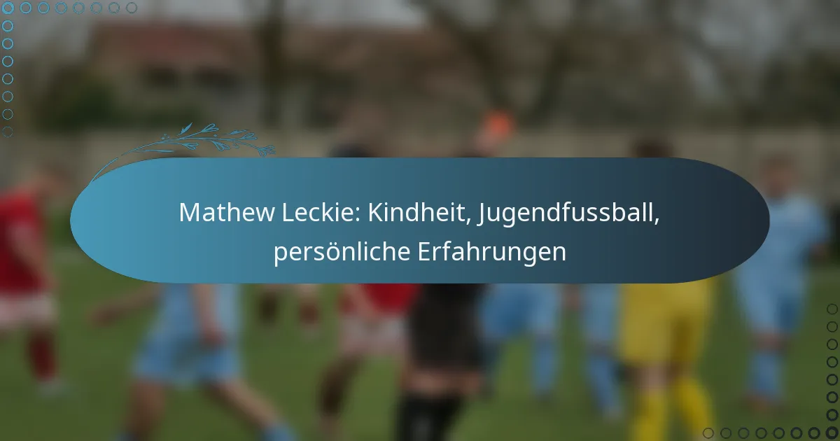 You are currently viewing Mathew Leckie: Kindheit, Jugendfussball, persönliche Erfahrungen