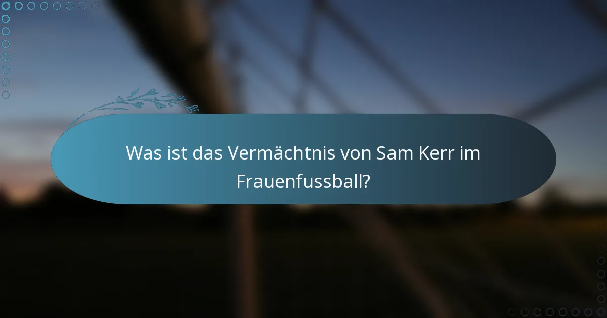 Was ist das Vermächtnis von Sam Kerr im Frauenfussball?