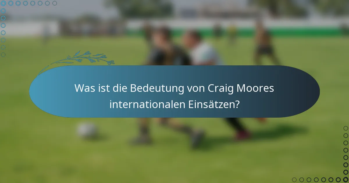 Was ist die Bedeutung von Craig Moores internationalen Einsätzen?