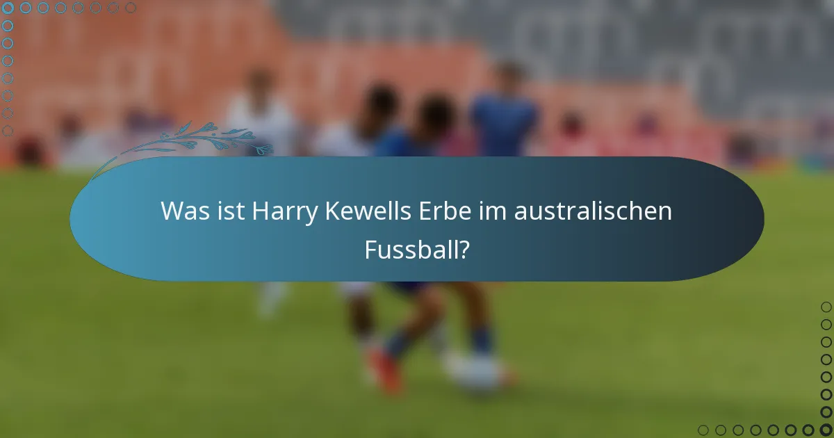 Was ist Harry Kewells Erbe im australischen Fussball?
