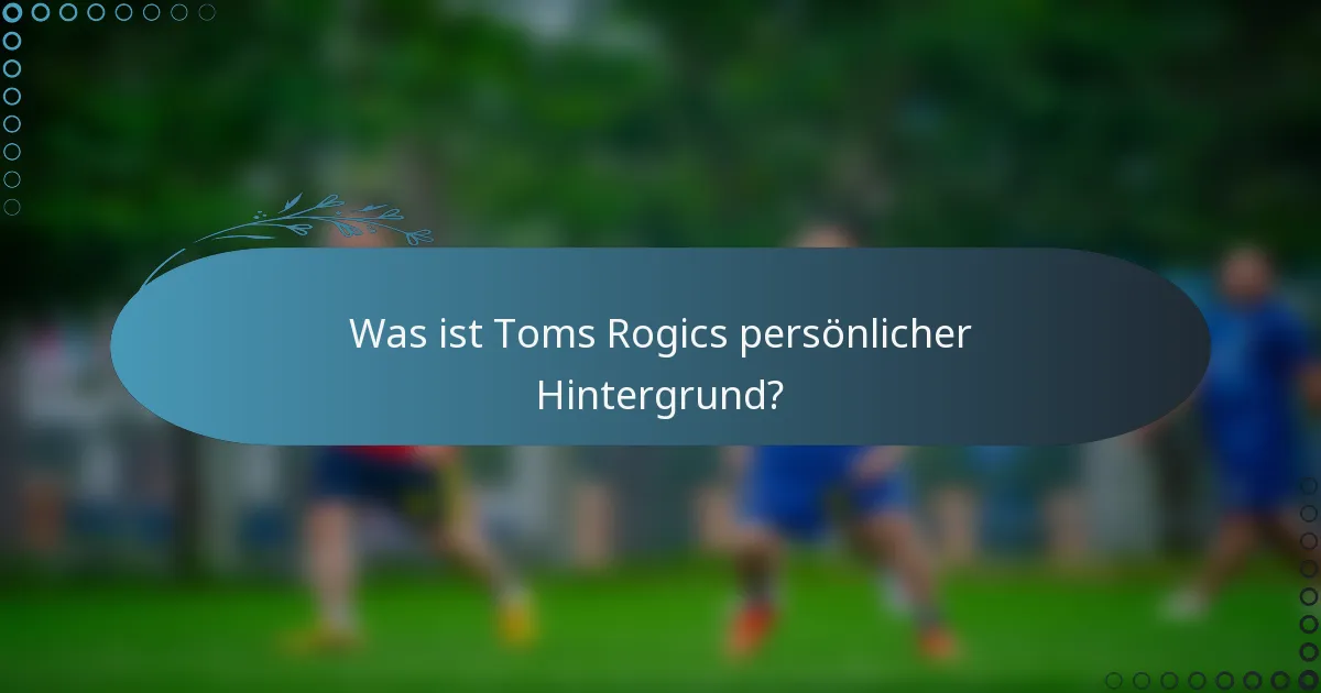 Was ist Toms Rogics persönlicher Hintergrund?