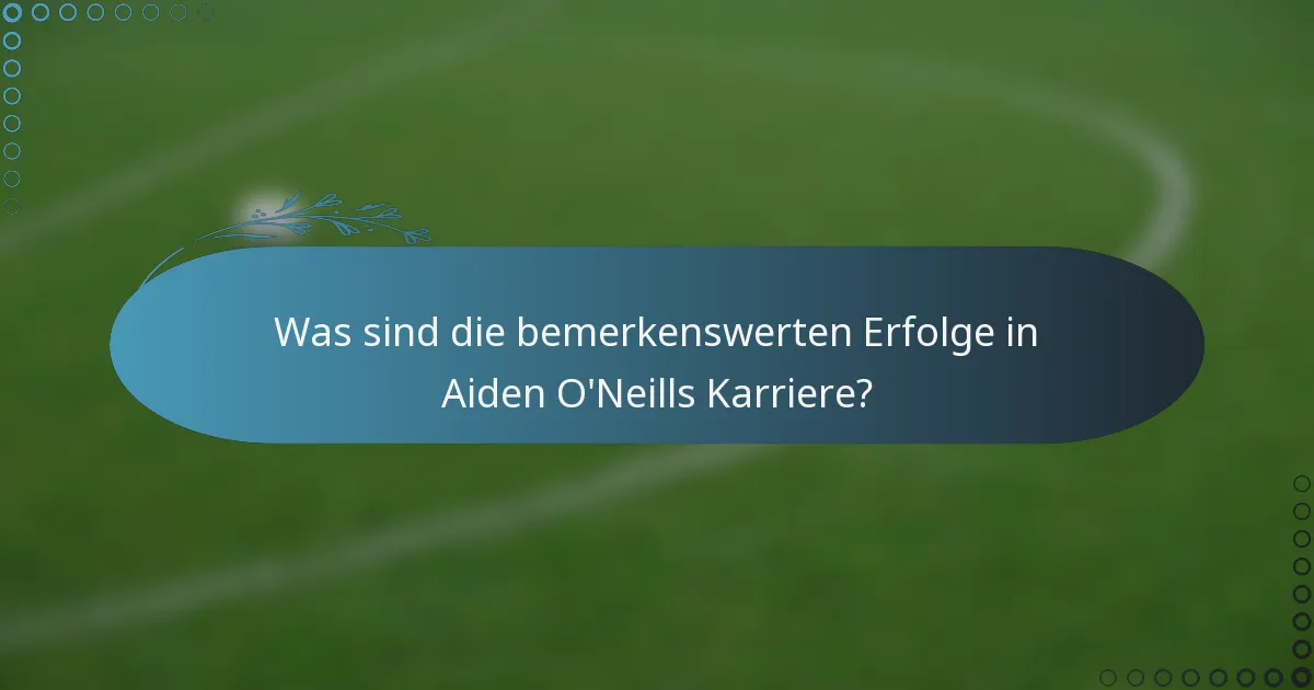 Was sind die bemerkenswerten Erfolge in Aiden O'Neills Karriere?