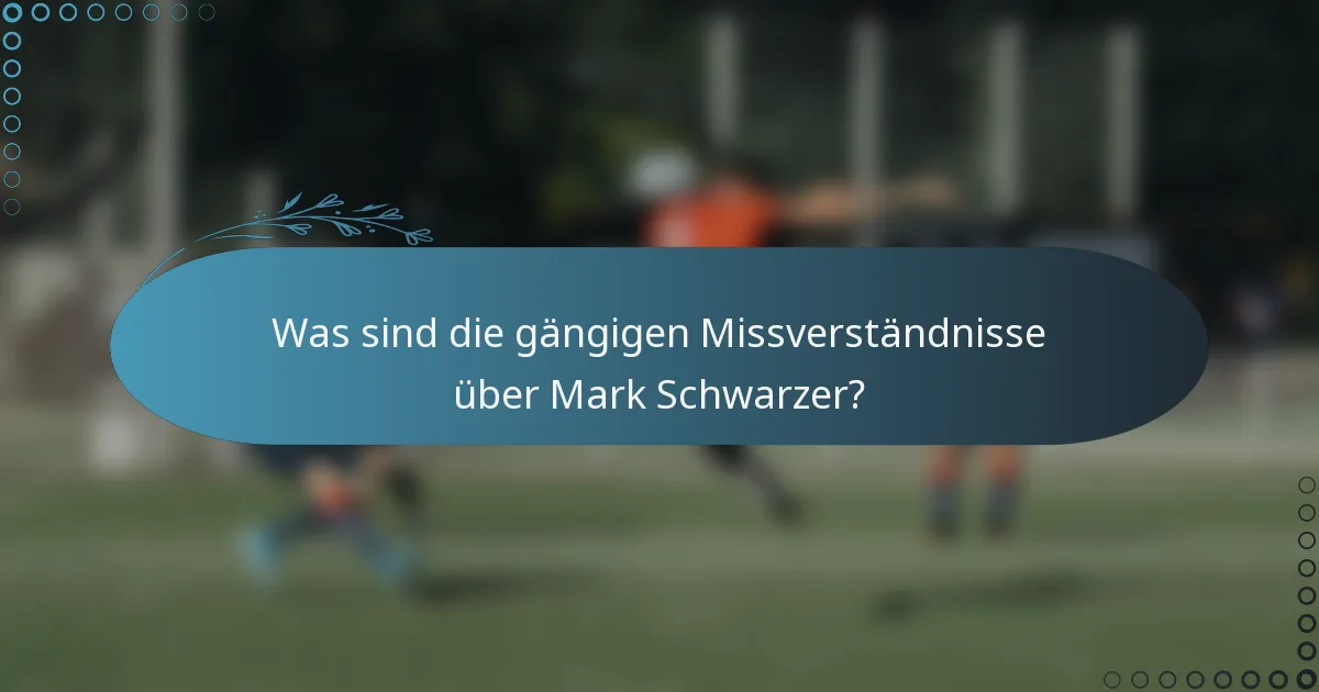 Was sind die gängigen Missverständnisse über Mark Schwarzer?