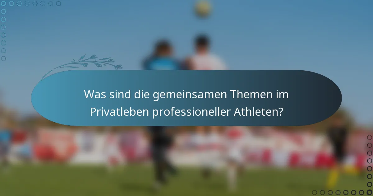 Was sind die gemeinsamen Themen im Privatleben professioneller Athleten?