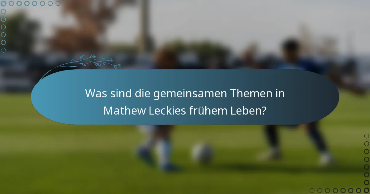 Was sind die gemeinsamen Themen in Mathew Leckies frühem Leben?