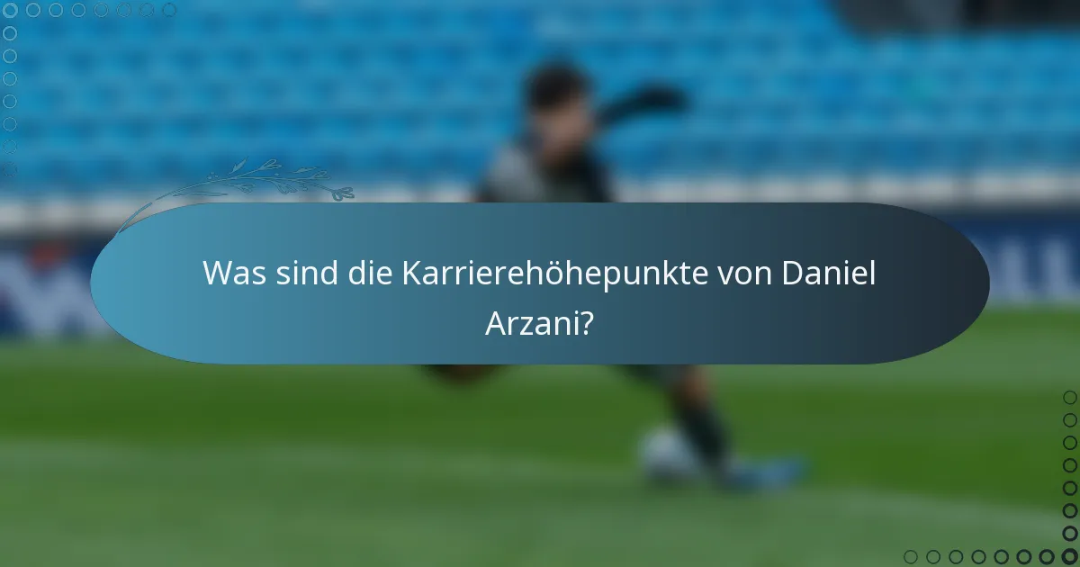 Was sind die Karrierehöhepunkte von Daniel Arzani?