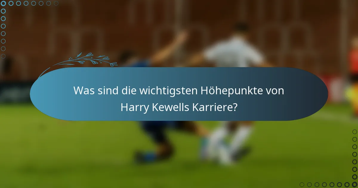 Was sind die wichtigsten Höhepunkte von Harry Kewells Karriere?