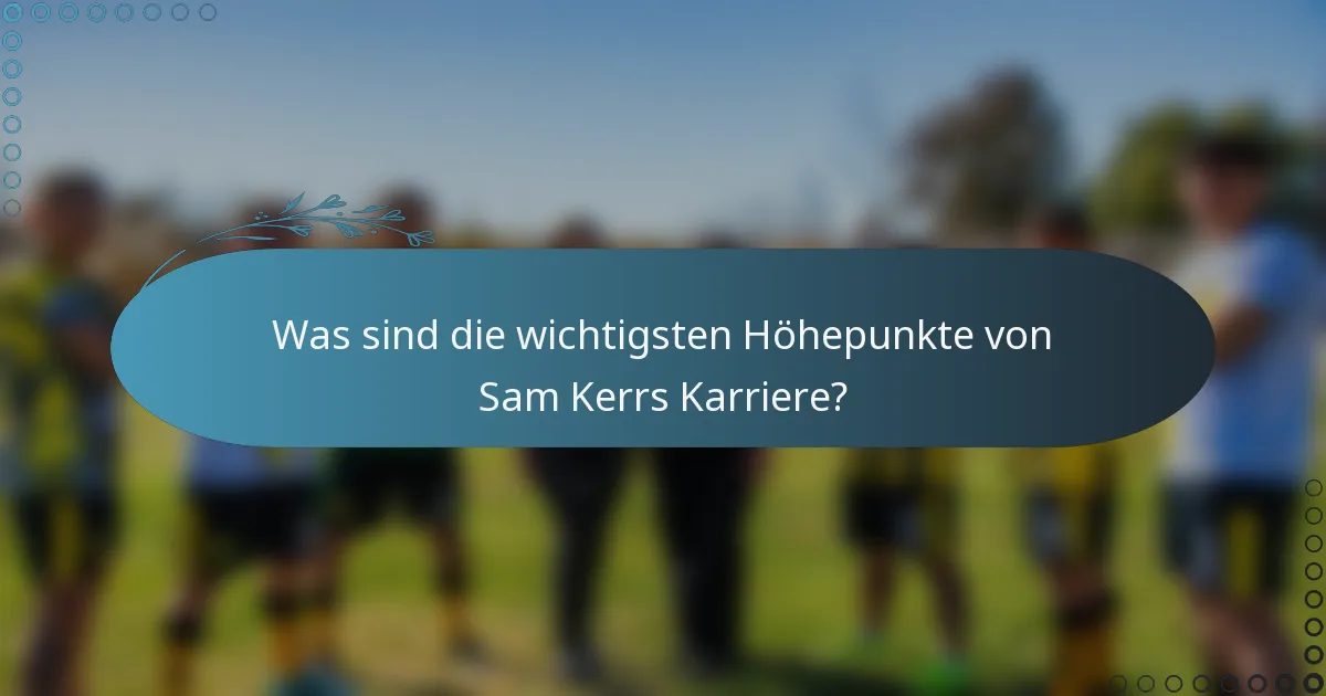 Was sind die wichtigsten Höhepunkte von Sam Kerrs Karriere?