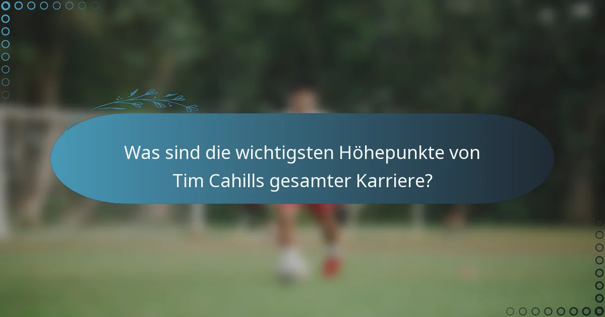 Was sind die wichtigsten Höhepunkte von Tim Cahills gesamter Karriere?