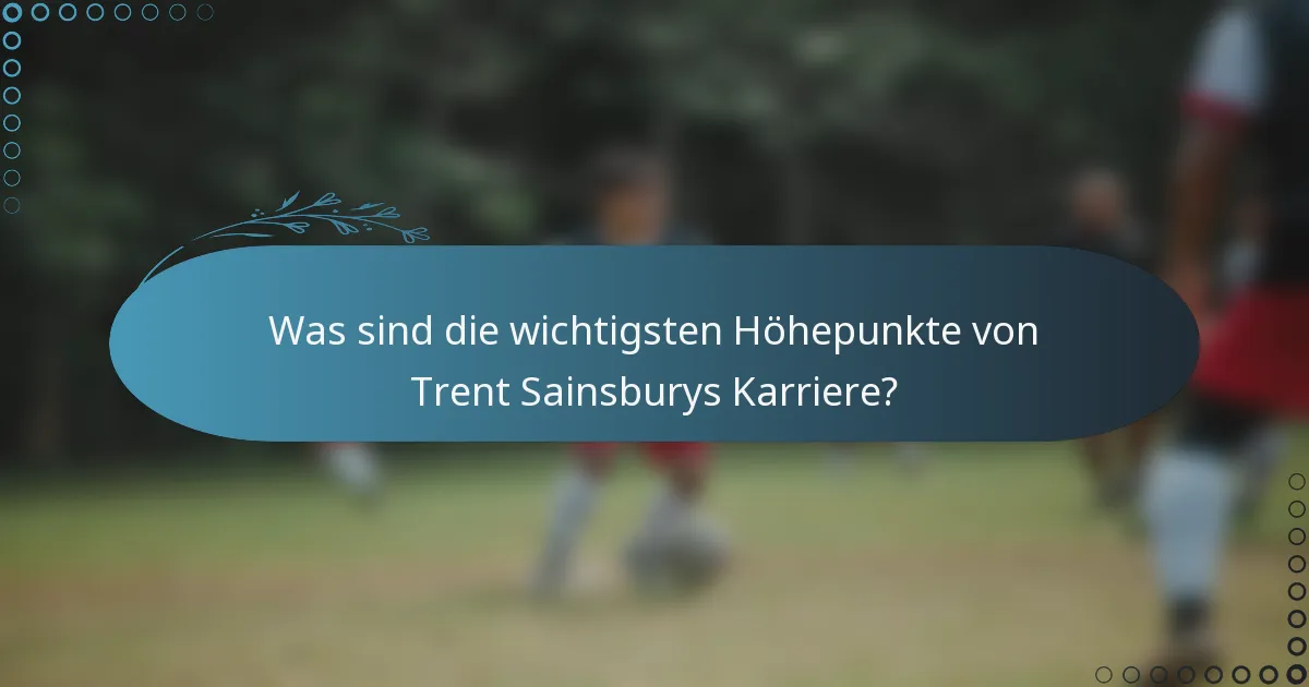 Was sind die wichtigsten Höhepunkte von Trent Sainsburys Karriere?