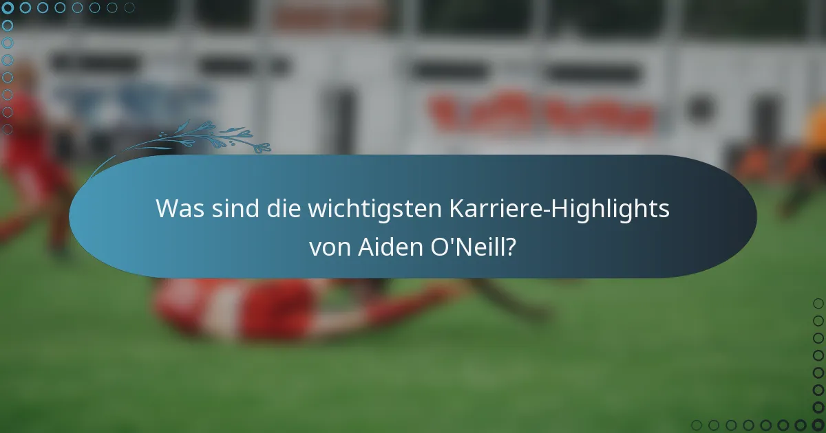 Was sind die wichtigsten Karriere-Highlights von Aiden O'Neill?