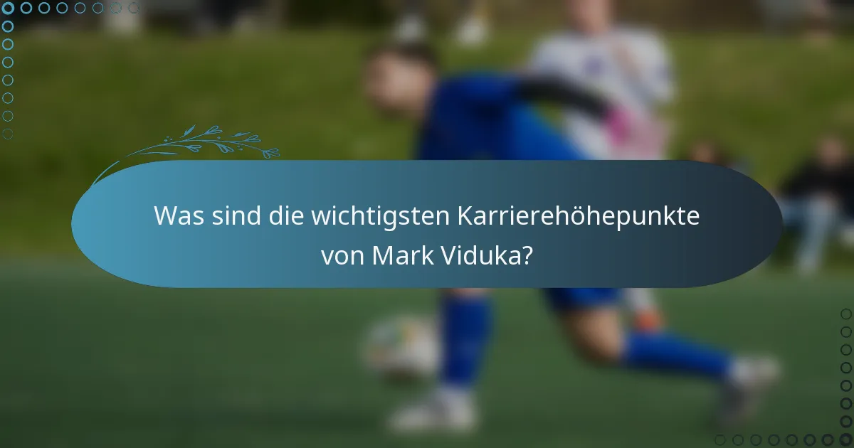Was sind die wichtigsten Karrierehöhepunkte von Mark Viduka?