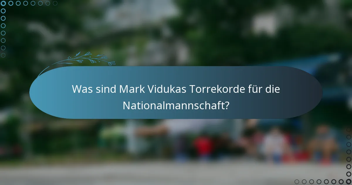 Was sind Mark Vidukas Torrekorde für die Nationalmannschaft?