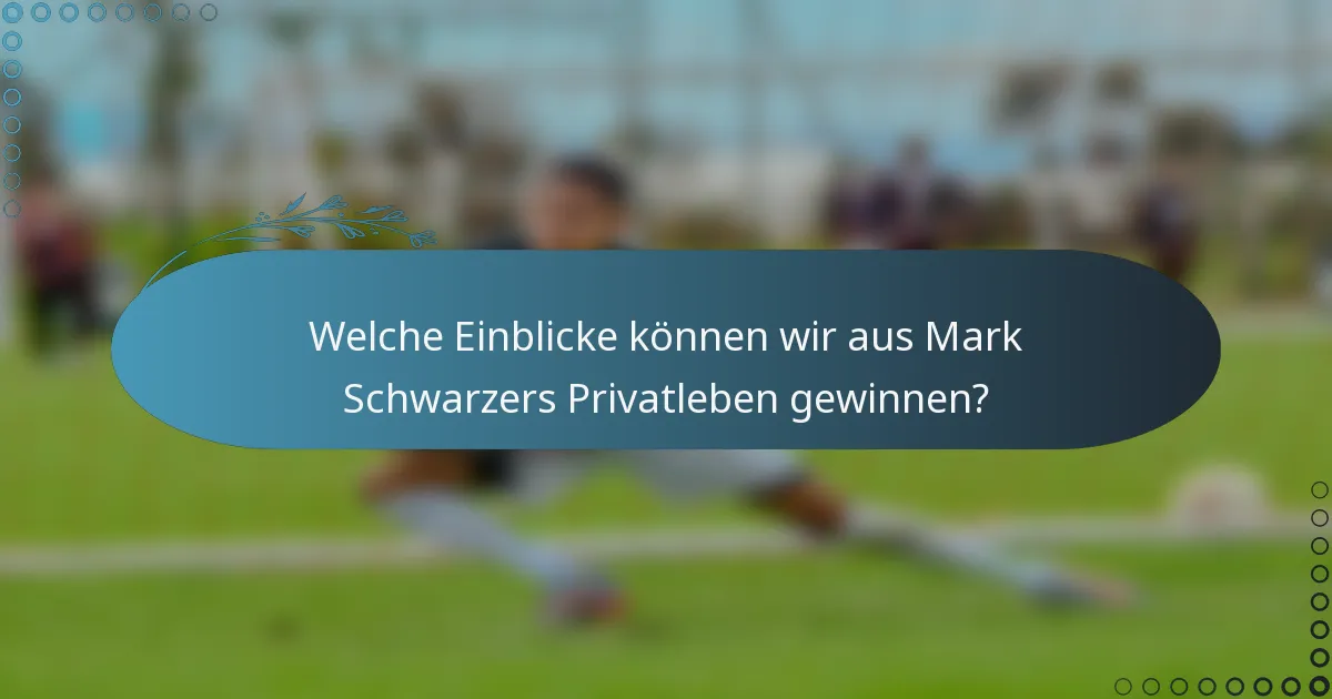 Welche Einblicke können wir aus Mark Schwarzers Privatleben gewinnen?