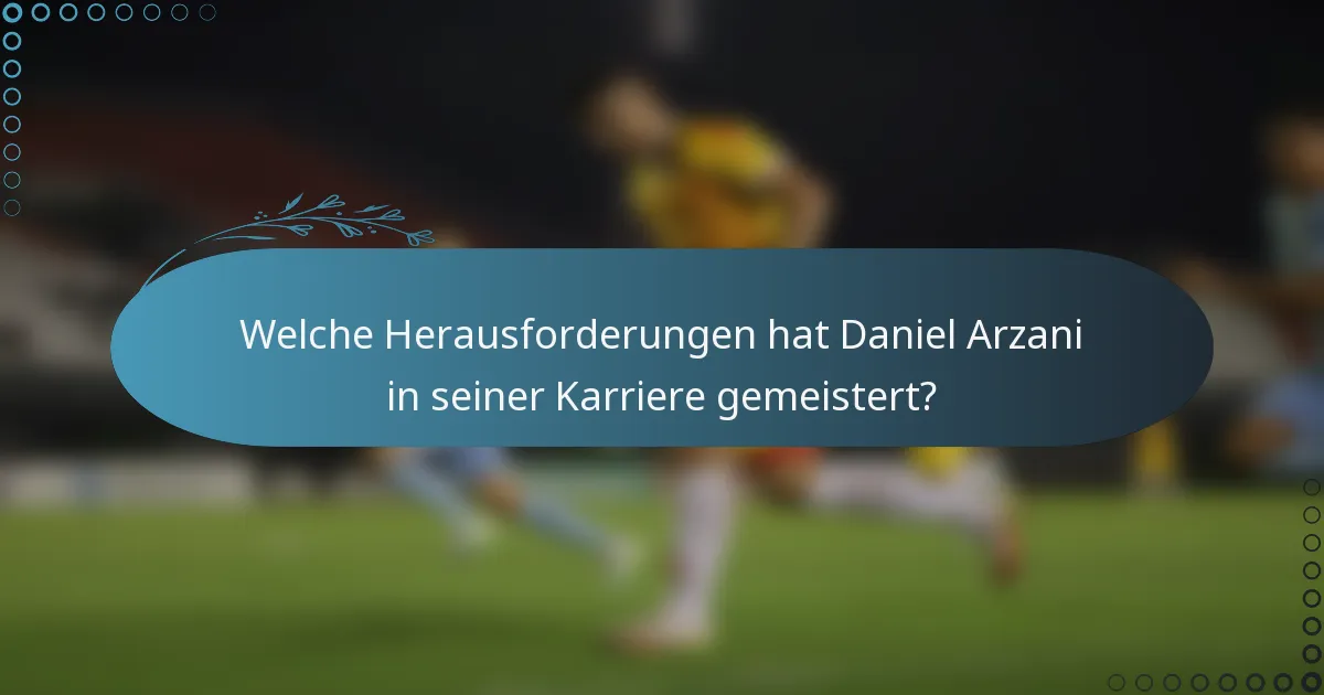 Welche Herausforderungen hat Daniel Arzani in seiner Karriere gemeistert?