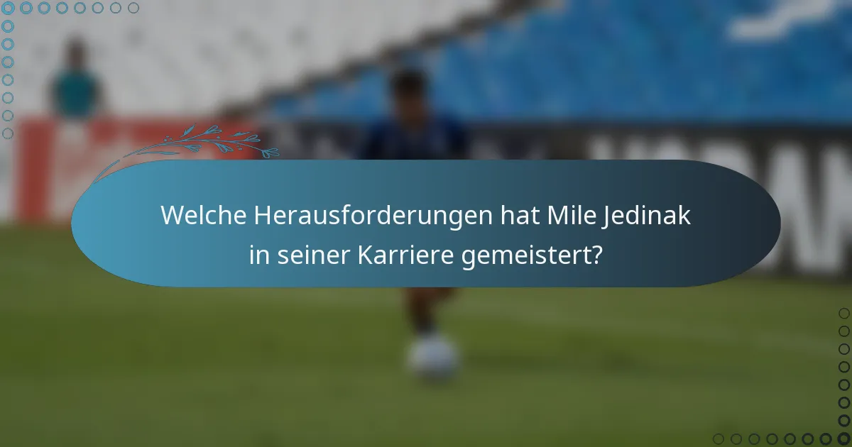 Welche Herausforderungen hat Mile Jedinak in seiner Karriere gemeistert?