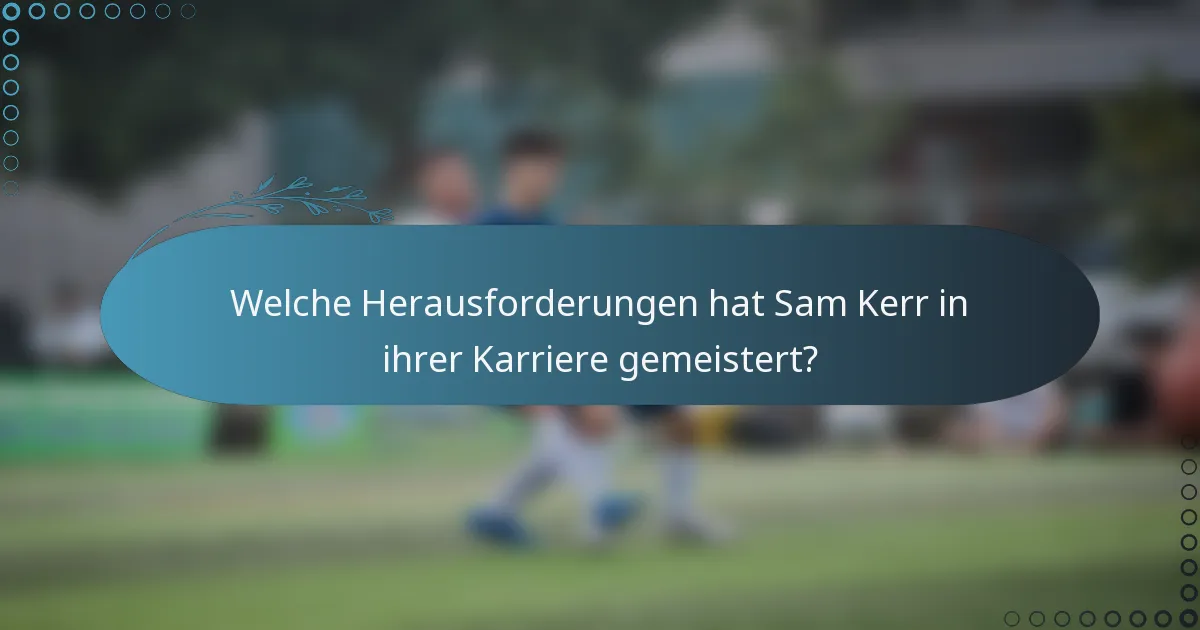 Welche Herausforderungen hat Sam Kerr in ihrer Karriere gemeistert?
