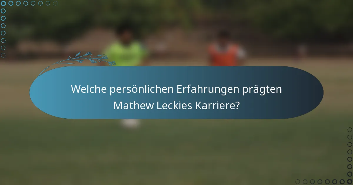 Welche persönlichen Erfahrungen prägten Mathew Leckies Karriere?