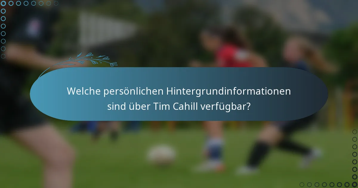 Welche persönlichen Hintergrundinformationen sind über Tim Cahill verfügbar?