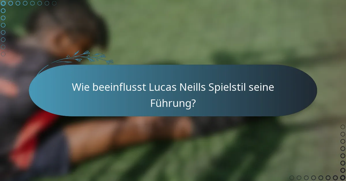 Wie beeinflusst Lucas Neills Spielstil seine Führung?
