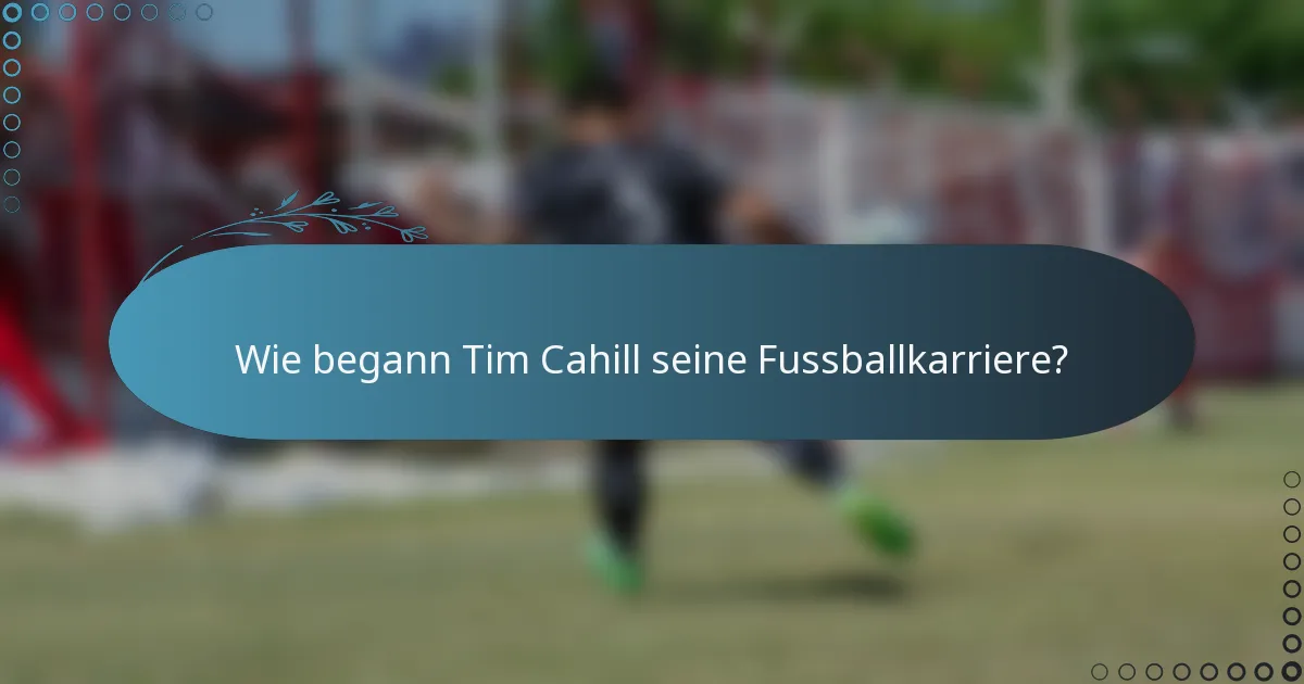Wie begann Tim Cahill seine Fussballkarriere?