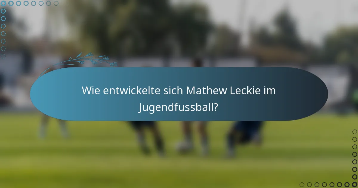 Wie entwickelte sich Mathew Leckie im Jugendfussball?