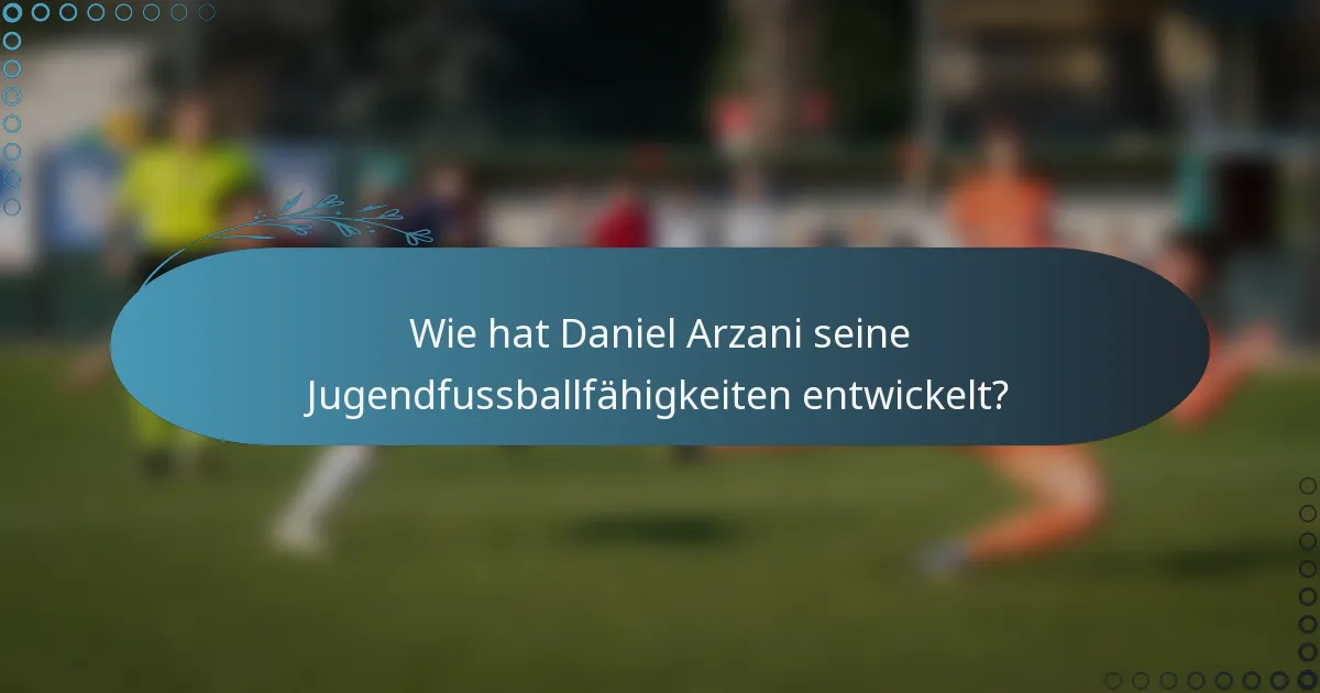 Wie hat Daniel Arzani seine Jugendfussballfähigkeiten entwickelt?
