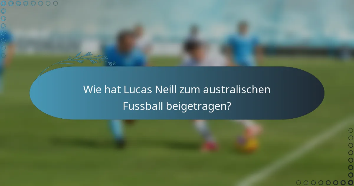 Wie hat Lucas Neill zum australischen Fussball beigetragen?