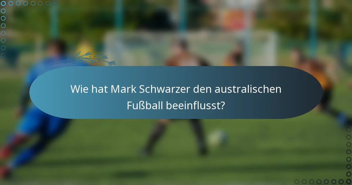 Wie hat Mark Schwarzer den australischen Fußball beeinflusst?