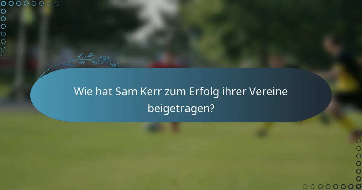 Wie hat Sam Kerr zum Erfolg ihrer Vereine beigetragen?