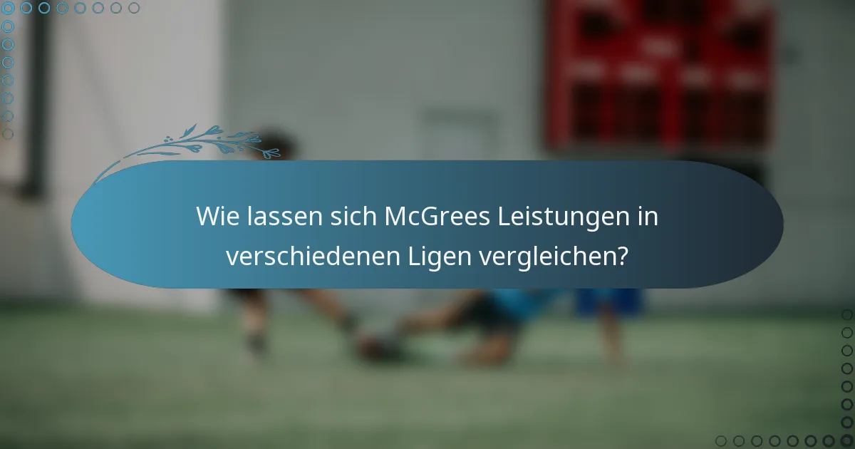 Wie lassen sich McGrees Leistungen in verschiedenen Ligen vergleichen?