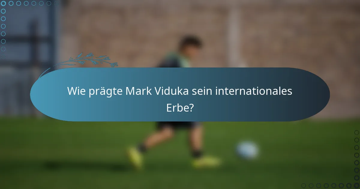 Wie prägte Mark Viduka sein internationales Erbe?