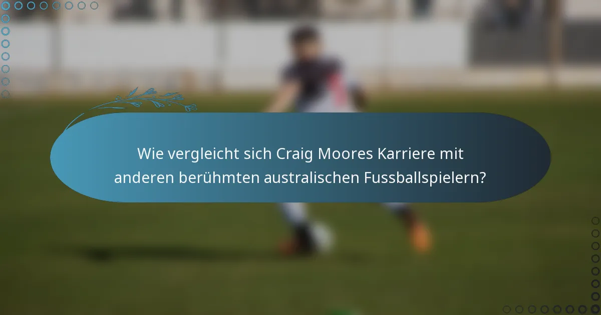 Wie vergleicht sich Craig Moores Karriere mit anderen berühmten australischen Fussballspielern?