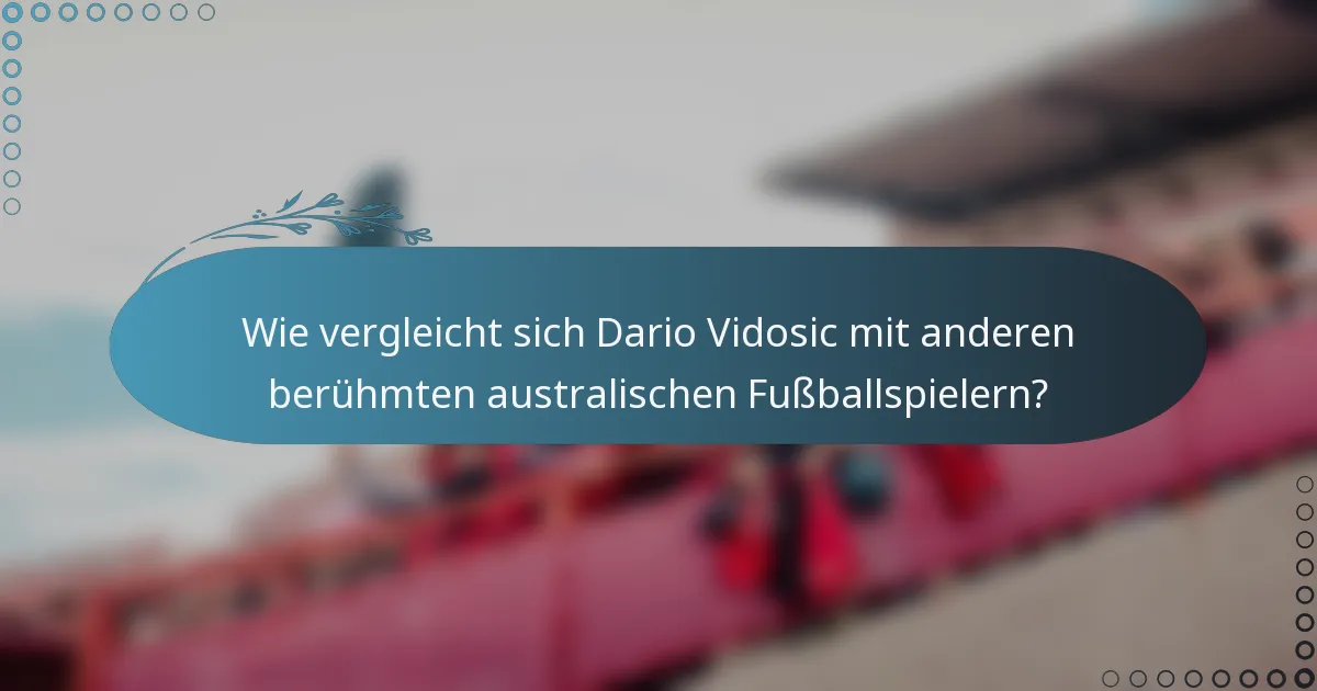 Wie vergleicht sich Dario Vidosic mit anderen berühmten australischen Fußballspielern?