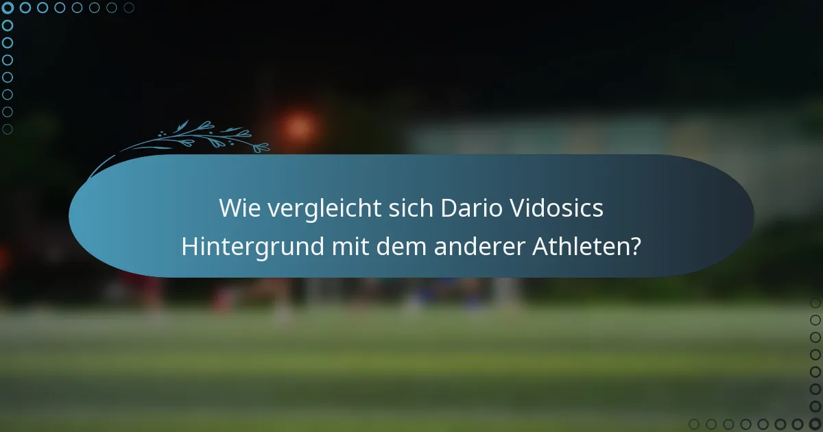 Wie vergleicht sich Dario Vidosics Hintergrund mit dem anderer Athleten?