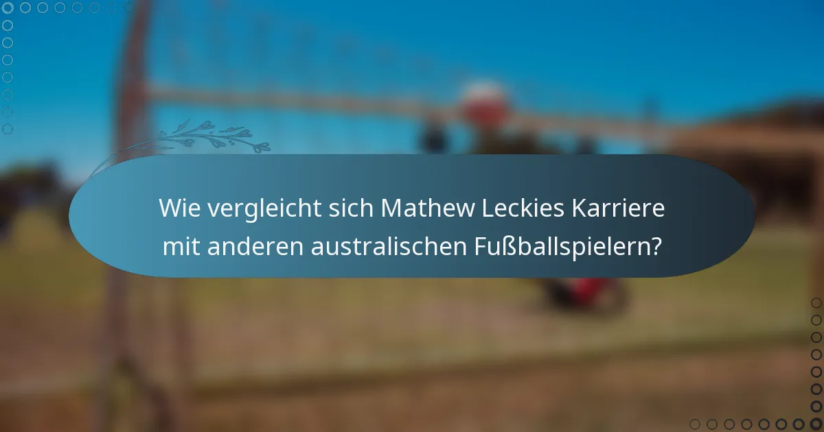 Wie vergleicht sich Mathew Leckies Karriere mit anderen australischen Fußballspielern?