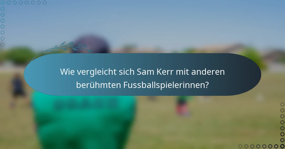 Wie vergleicht sich Sam Kerr mit anderen berühmten Fussballspielerinnen?