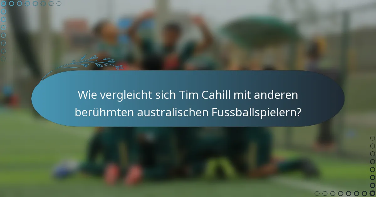 Wie vergleicht sich Tim Cahill mit anderen berühmten australischen Fussballspielern?
