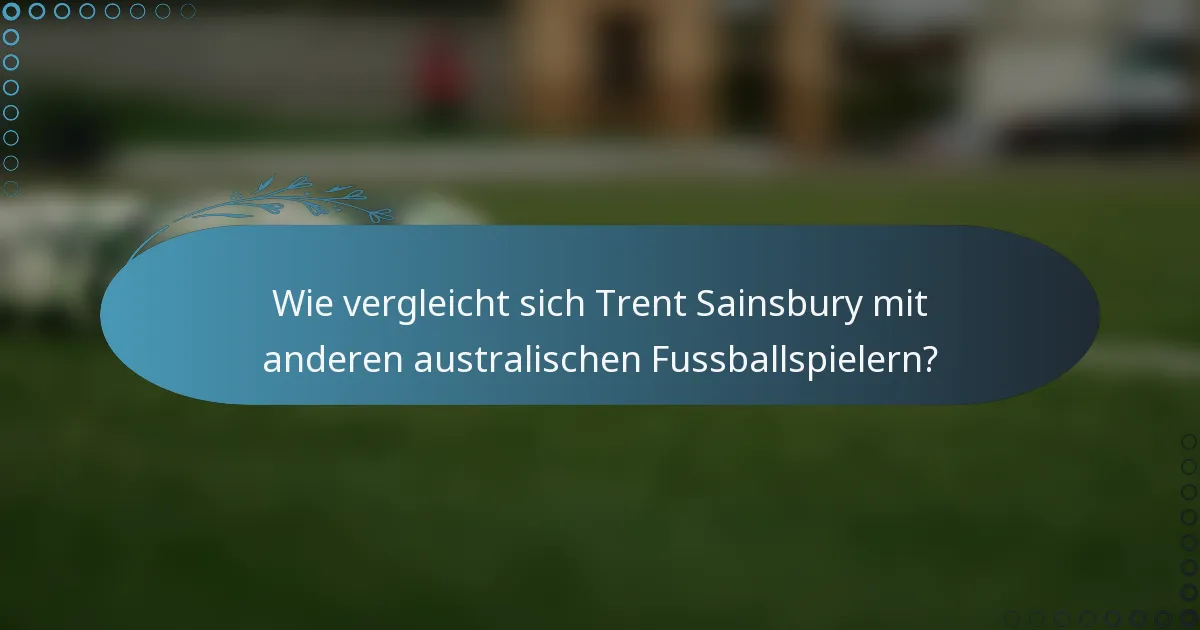 Wie vergleicht sich Trent Sainsbury mit anderen australischen Fussballspielern?