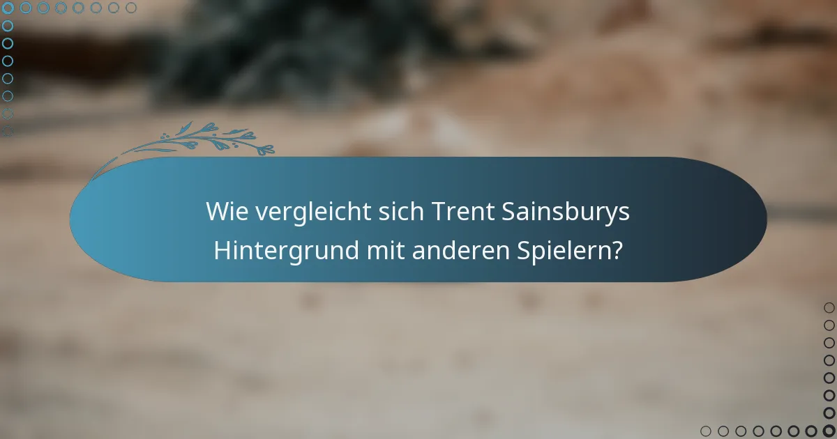 Wie vergleicht sich Trent Sainsburys Hintergrund mit anderen Spielern?