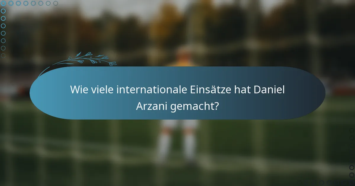 Wie viele internationale Einsätze hat Daniel Arzani gemacht?