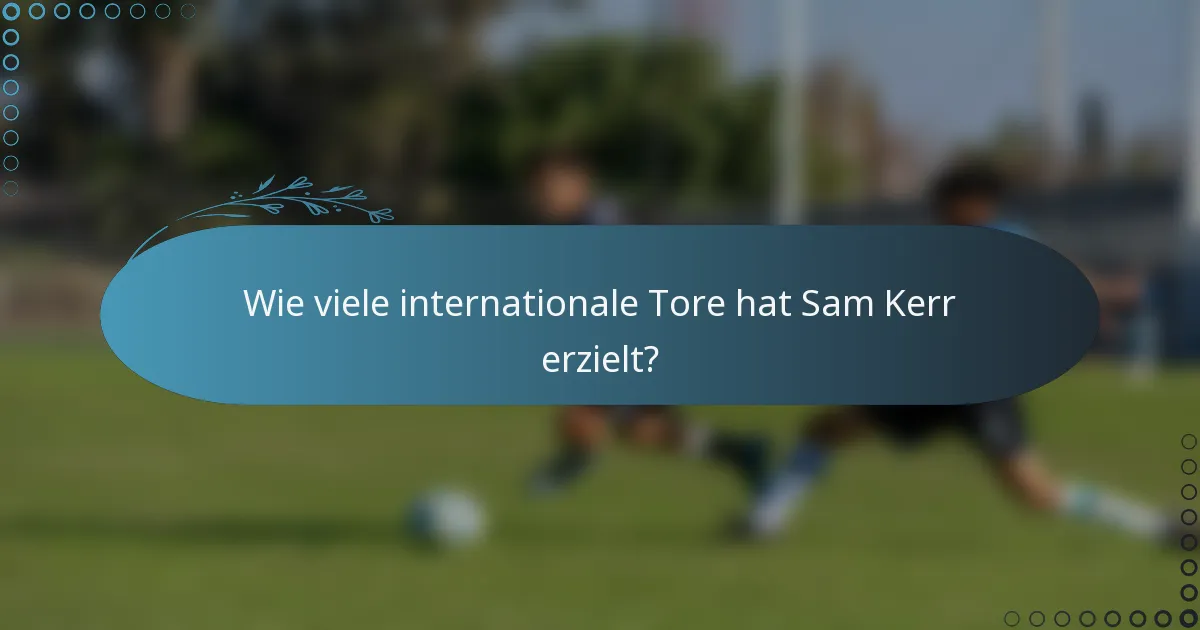 Wie viele internationale Tore hat Sam Kerr erzielt?