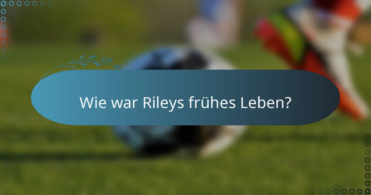 Wie war Rileys frühes Leben?