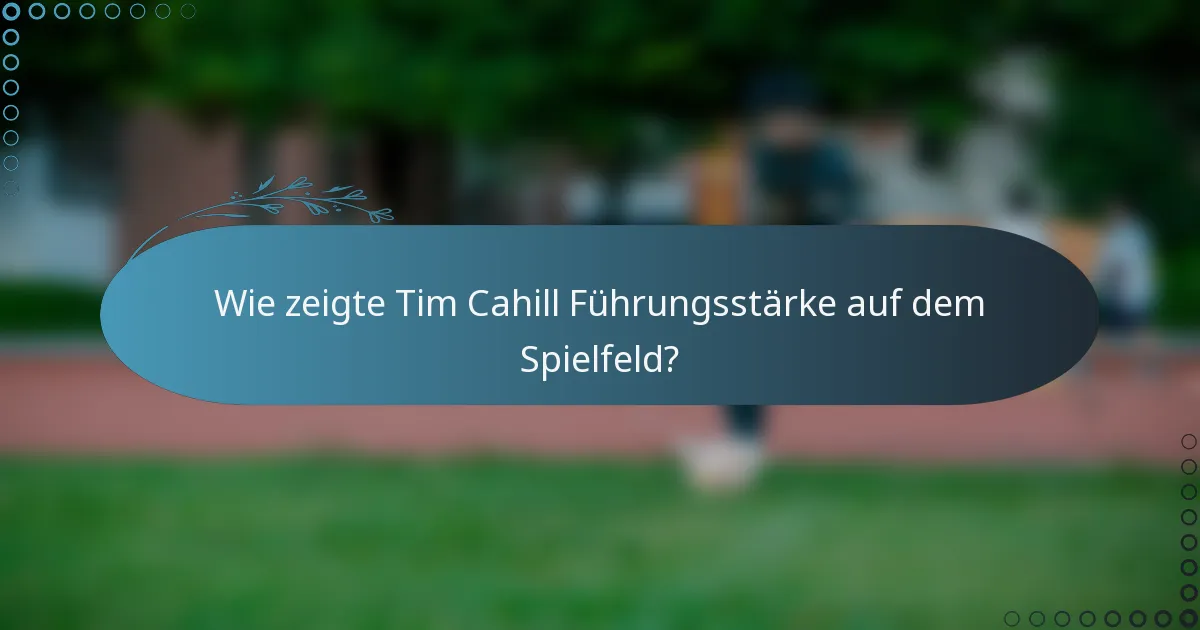 Wie zeigte Tim Cahill Führungsstärke auf dem Spielfeld?